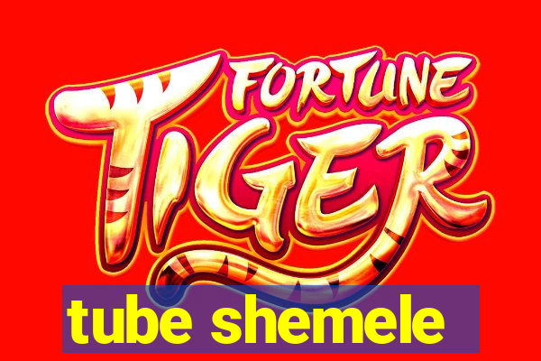 tube shemele